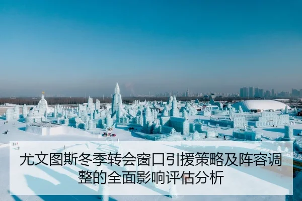 尤文图斯冬季转会窗口引援策略及阵容调整的全面影响评估分析